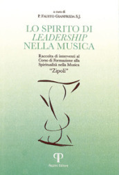 Lo spirito di leadership nella musica. Raccolta di interventi al corso di formazione Spiritualità nella musica «Zipoli»