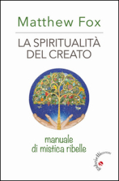 La spiritualità del creato. Manuale di mistica ribelle