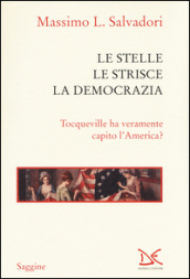 Le stelle, le strisce, la democrazia. Tocqueville ha veramente capito l America?