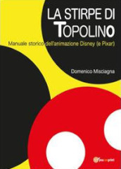 La stirpe di Topolino. Manuale storico dell animazione Disney (e Pixar)