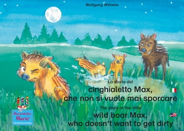 La storia del cinghialetto Max, che non si vuole mai sporcare. Italiano-Inglese. / The story of the little wild boar Max, who doesn't want to get dirty. Italian-English.