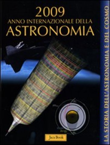 La storia dell'astronomia e del cosmo. 2009 anno internazionale dell'astronomia