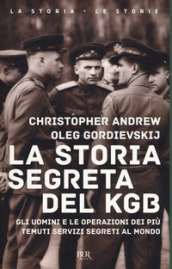 La storia segreta del KGB. Gli uomini e le operazioni dei più temuti segreti al mondo