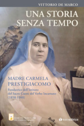 Una storia senza tempo. Madre Carmela Prestigiacomo. Fondatrice dell Istituto del Sacro Cuore del Verbo Incarnato (1858-1948)
