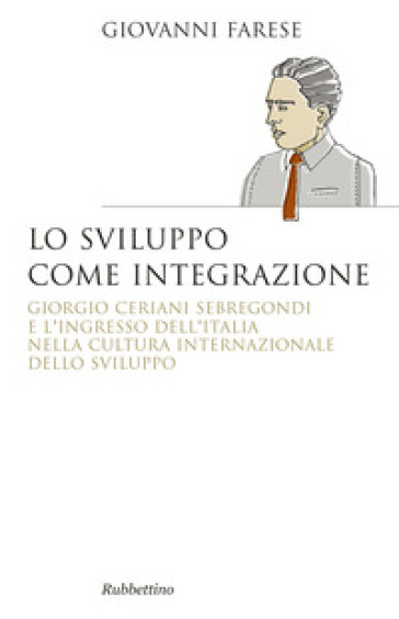 Lo sviluppo come integrazione. Giorgio Ceriani Sebregondi  e l'ingresso dell'Italia  nella cultura internazionale dello sviluppo