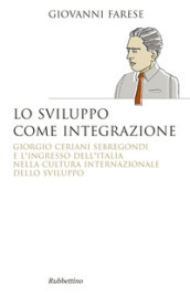 Lo sviluppo come integrazione. Giorgio Ceriani Sebregondi  e l ingresso dell Italia  nella cultura internazionale dello sviluppo