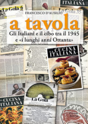 A tavola. Gli italiani e il cibo tra il 1945 e «i lunghi anni  80»