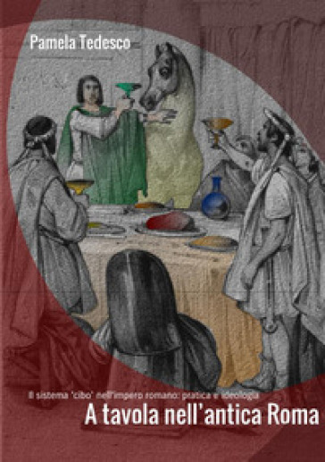 A tavola nell'antica Roma. Il sistema «cibo» nell'impero romano: pratica e ideologia