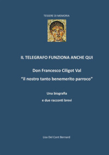 Il telegrafo funziona anche qui. Don Francesco Ciligot Val «il nostro tanto benemerito parroco»