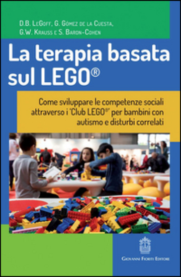 La terapia basata sul LEGO®. Come sviluppare le competenze sociali attraverso i Club LEGO® per bambini con autismo e disturbi correlati
