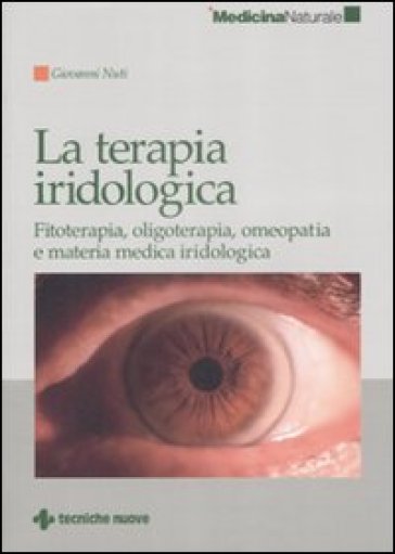La terapia iridologica. Fitoterapia, oligoterapia, omeopatia e materia medica iridologica