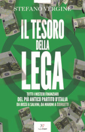 Il tesoro della Lega. Tutti i misteri finanziari del più antico partito d Italia. Da Bossi a Salvini, da Maroni a Giorgetti