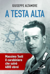 A testa alta. Massimo Tosti, il carabiniere che salvò 4000 ebrei