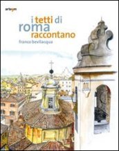 I tetti di Roma raccontano. Ediz. illustrata