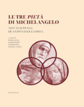 Le tre Pietà di Michelangelo. «Non vi si pensa quanto sangue costa». Ediz. illustrata
