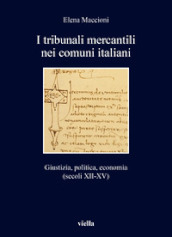 I tribunali mercantili nei comuni italiani. Giustizia, politica, economia (secoli XII-XV)