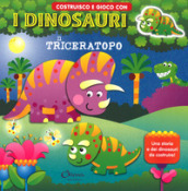 Il triceratopo. Costruisco e gioco con i dinosauri. Ediz. a colori