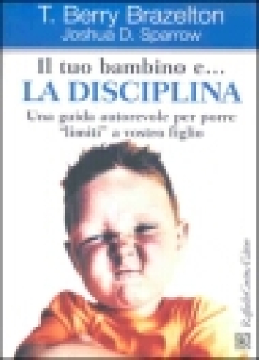 Il tuo bambino e... la disciplina. Una guida autorevole per porre «limiti» a vostro figlio
