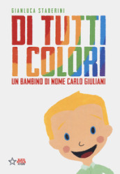 Di tutti i colori. Un bambino di nome Carlo Giuliani. Ediz. a colori