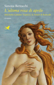 L ultima rosa di aprile. Simonetta Cattaneo Vespucci, la Venere di Botticelli