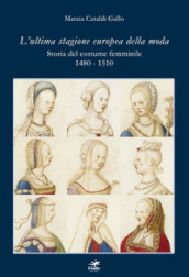 L ultima stagione europea della moda. Storia del costume femminile 1480-1510