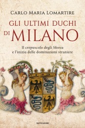 Gli ultimi duchi di Milano. Il crepuscolo degli Sforza e l inizio delle dominazioni straniere