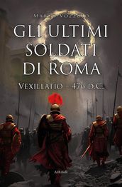 Gli ultimi soldati di Roma: Vexillatio 476 d.C.