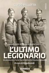 L ultimo legionario. Un diciottenne a Fiume. Diario inedito di un impresa impossibile