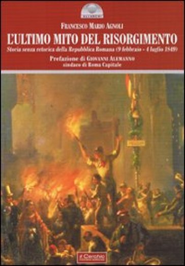 L'ultimo mito del Risorgimento. Storia senza retorica della Repubblica romana (9 febbraio - 4 luglio 1849)
