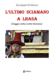 L ultimo sciamano a Lhasa (viaggio nella civiltà tibetana)