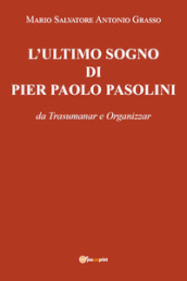 L ultimo sogno di Pier Paolo Pasolini da Trasumanar e Organizzar