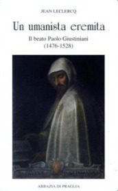 Un umanista eremita. Il beato Paolo Giustiniani (1476-1528)
