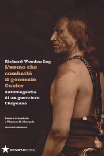 L'uomo che combatté il generale Custer. Autobiografia di un guerriero Cheyenne. Come raccontato a Thomas B. Marquis. Ediz. integrale