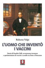 L uomo che inventò i vaccini. Storia di Eusebio Valli, avventuroso inventore e sperimentatore di vaccini a cavallo tra Sette e Ottocento