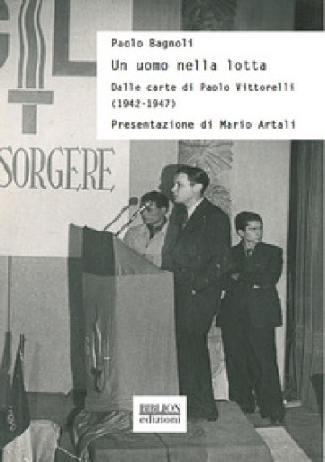 Un uomo nella lotta. Dalle carte di Paolo Vittorelli (1942-1947)