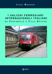 I valichi ferroviari internazionali italiani. Da Ventimiglia a Villa Opicina. Nuova ediz.