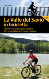 La valle del Savio in bicicletta. Il Grand tour e 18 percorsi ad anello fra il mare Adriatico e il monte Fumaiolo