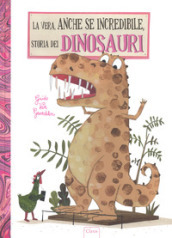 La vera, anche se incredibile, storia dei dinosauri. Ediz. a colori
