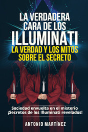 La verdadera cara de los illuminati: la verdad y los mitos sobre el secreto. Sociedad envuelta en el misterio. Secretos de los Illuminati revelados!