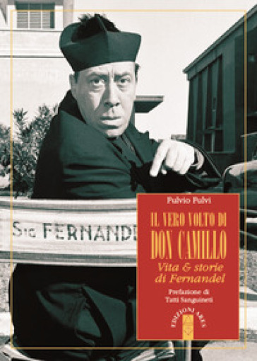 Il vero volto di don Camillo. Vita &amp; storie di Fernandel