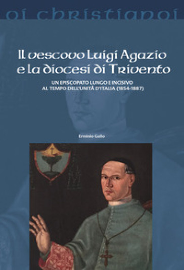 Il vescovo Luigi Agazio e la diocesi di Trivento. Un episcopato lungo e incisivo al tempo dell'unità d'Italia (1854-1887)