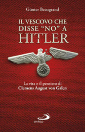 Il vescovo che disse «no» a Hitler. La vita e il pensiero di Clemens August von Galen