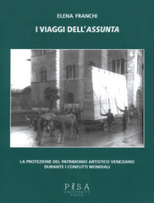 I viaggi dell Assunta. La protezione del patrimonio artistico veneziano durante i conflitti mondiali. Ediz. illustrata