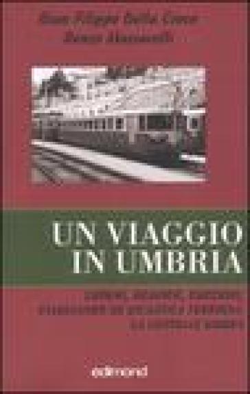 Un viaggio in Umbria. Luoghi, memorie, emozioni, viaggiando su un'antica ferrovia: la Centrale Umbra