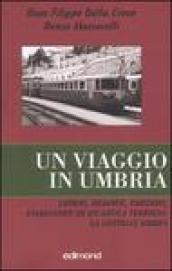 Un viaggio in Umbria. Luoghi, memorie, emozioni, viaggiando su un antica ferrovia: la Centrale Umbra