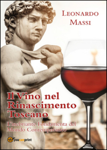 Il vino nel Rinascimento toscano. L'inebriante fondamenta del mondo contemporaneo
