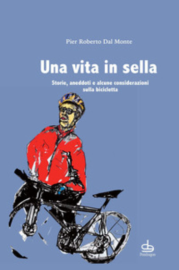 Una vita in sella. Storie, aneddoti e alcune considerazioni sulla bicicletta