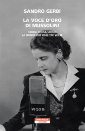 La voce d oro di Mussolini. Storia di Lisa Sergio, la donna che visse tre volte