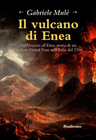 Il vulcano di Enea. Dal Vesuvio all'Etna: storia di un favoloso Grand Tour nell'Italia del 1766