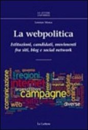 La webpolitica. Istituzioni, candidati e movimenti fra siti, blog e social network